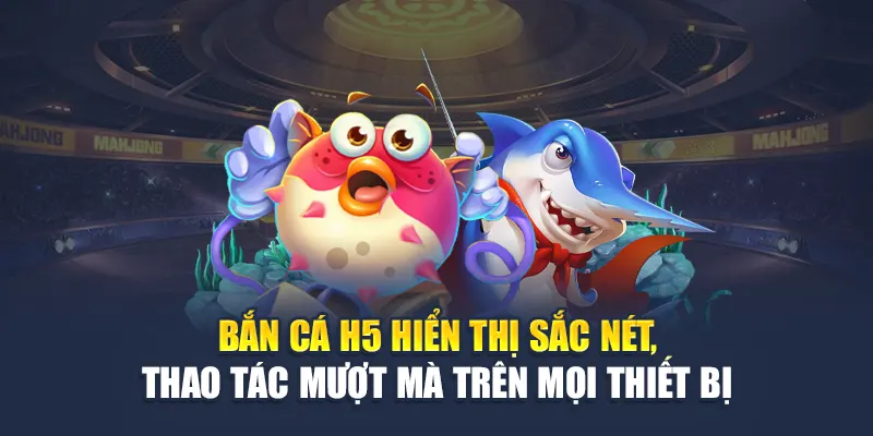 Bắn cá H5 hiển thị sắc nét, thao tác mượt mà trên mọi thiết bị