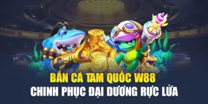 Bắn Cá Tam Quốc W88 Chinh Phục Đại Dương Rực Lửa