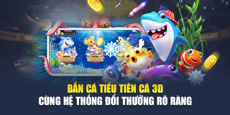Bắn cá tiểu tiên cá 3D cùng hệ thống đổi thưởng rõ ràng