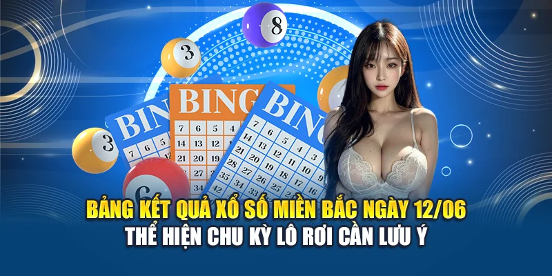 Bảng kết quả xổ số miền Bắc ngày 12/06 thể hiện chu kỳ lô rơi cần lưu ý 