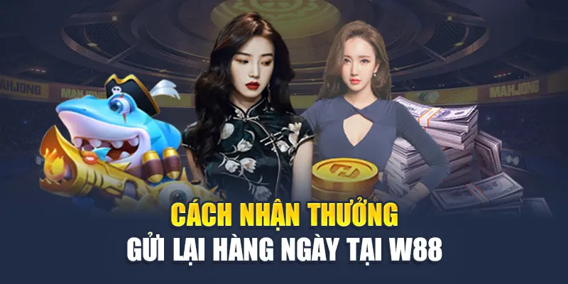 Cách nhận thưởng gửi lại hàng ngày tại W88