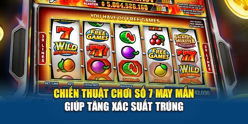 Chiến thuật chơi Số 7 May Mắn giúp tăng xác suất trúng