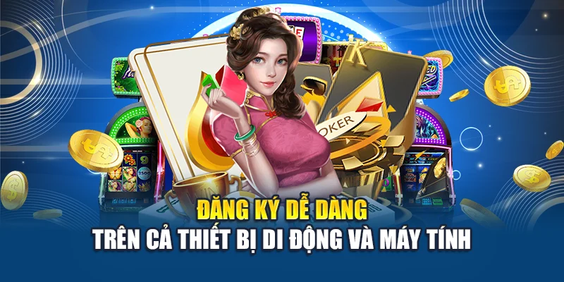 Đăng ký dễ dàng trên cả thiết bị di động và máy tính