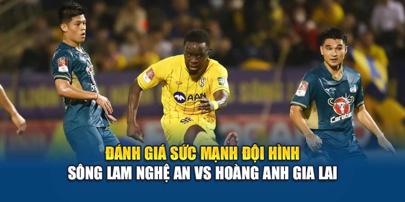 Soi Kèo Bóng Đá Sông Lam Nghệ An vs Hoàng Anh Gia Lai 3 Đánh giá sức mạnh đội hình Sông Lam Nghệ An vs Hoàng Anh Gia Lai