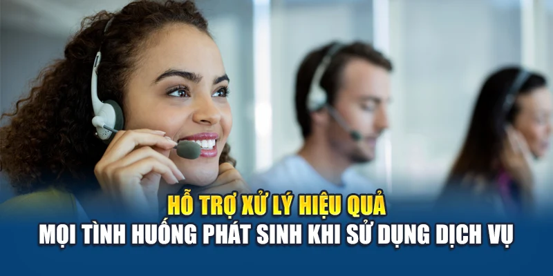 Hỗ trợ xử lý hiệu quả mọi tình huống phát sinh khi sử dụng dịch vụ