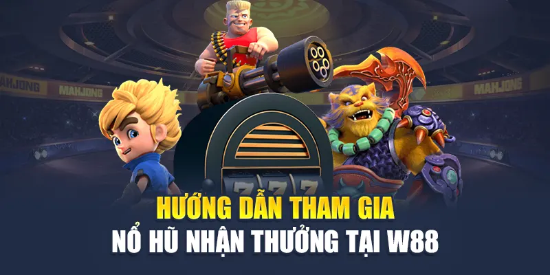 Hướng dẫn tham gia nổ hũ nhận thưởng tại W88