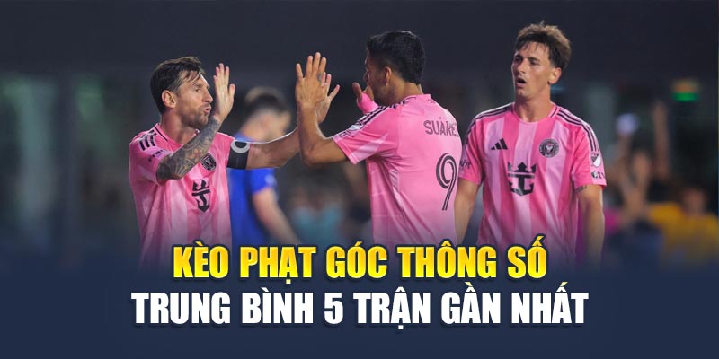 Kèo phạt góc thông số trung bình 5 trận gần nhất