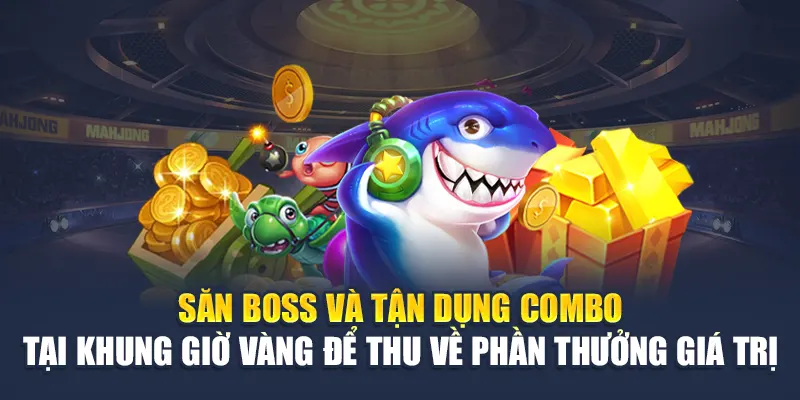 Săn boss và tận dụng combo tại khung giờ vàng để thu về phần thưởng giá trị