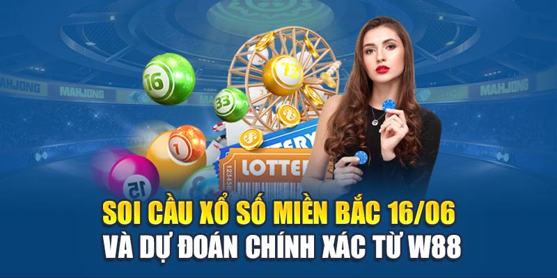 Soi Cầu Xổ Số Miền Bắc 16/06 Và Dự Đoán Chính Xác Từ W88