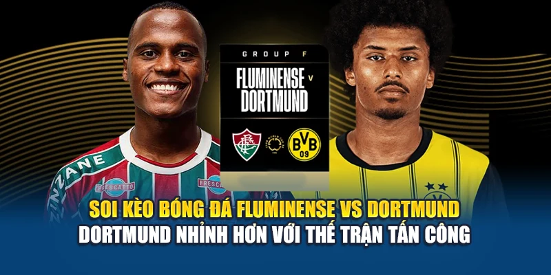 Soi kèo bóng đá Fluminense vs Dortmund - Dortmund nhỉnh hơn với thế trận tấn công