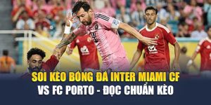 Soi Kèo Bóng Đá Inter Miami Cf Vs Fc Porto - Đọc Chuẩn Kèo