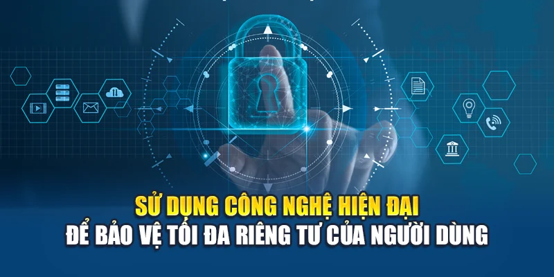 Sử dụng công nghệ hiện đại để bảo vệ tối đa riêng tư của người dùng