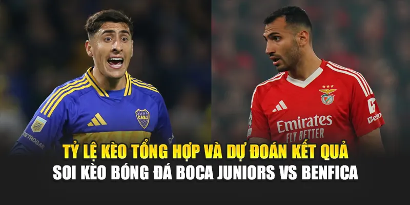 Tỷ lệ kèo tổng hợp và dự đoán kết quả soi kèo bóng đá Boca Juniors vs Benfica